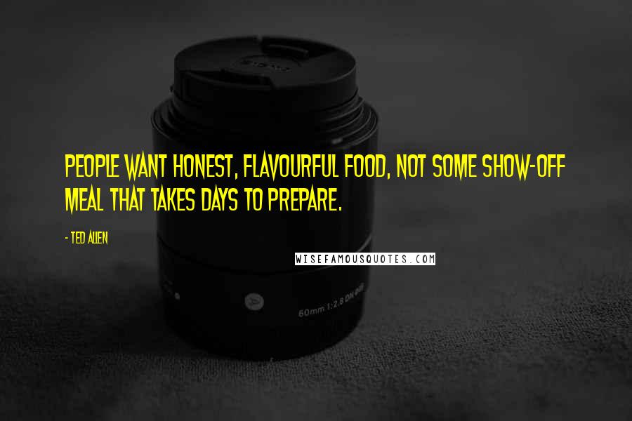 Ted Allen Quotes: People want honest, flavourful food, not some show-off meal that takes days to prepare.