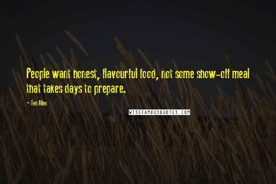 Ted Allen Quotes: People want honest, flavourful food, not some show-off meal that takes days to prepare.