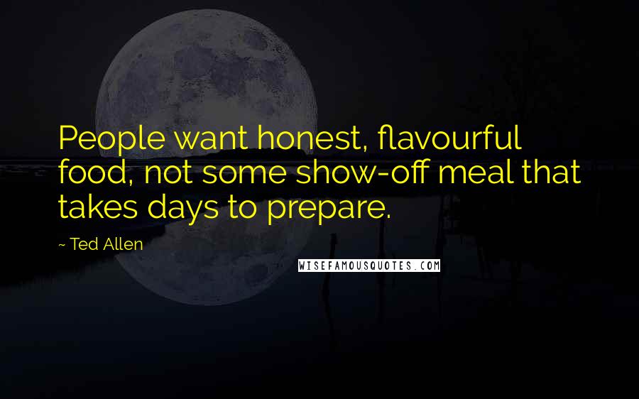 Ted Allen Quotes: People want honest, flavourful food, not some show-off meal that takes days to prepare.