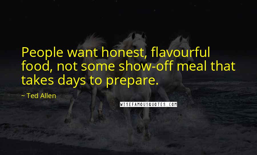 Ted Allen Quotes: People want honest, flavourful food, not some show-off meal that takes days to prepare.