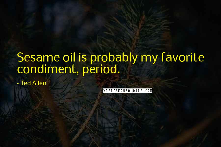 Ted Allen Quotes: Sesame oil is probably my favorite condiment, period.