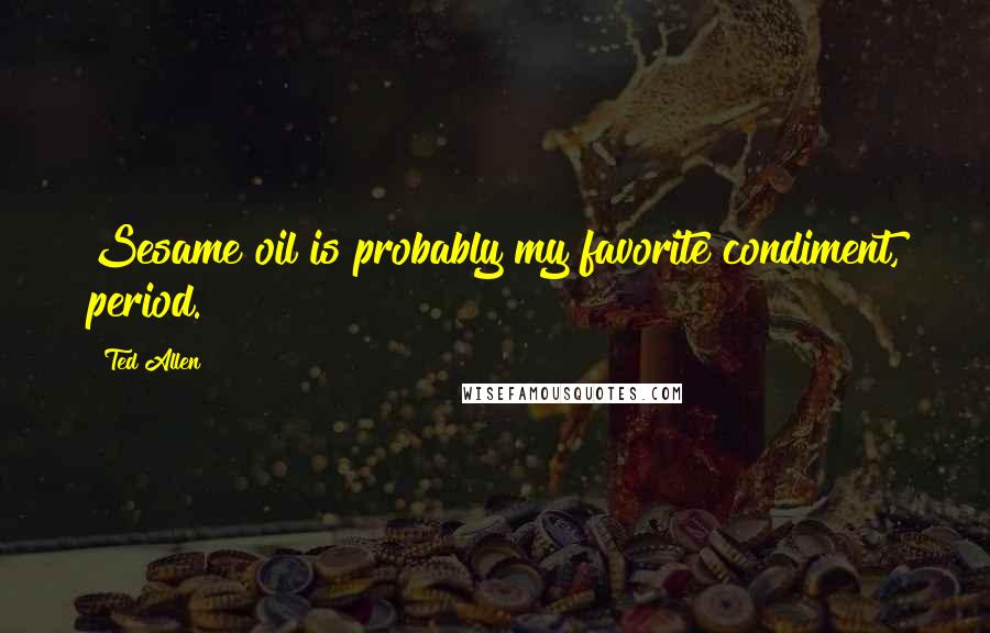 Ted Allen Quotes: Sesame oil is probably my favorite condiment, period.