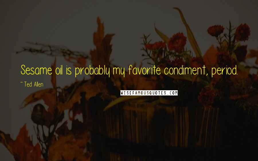 Ted Allen Quotes: Sesame oil is probably my favorite condiment, period.