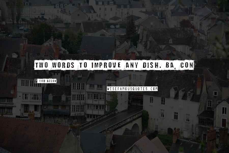 Ted Allen Quotes: Two words to improve any dish. Ba, Con
