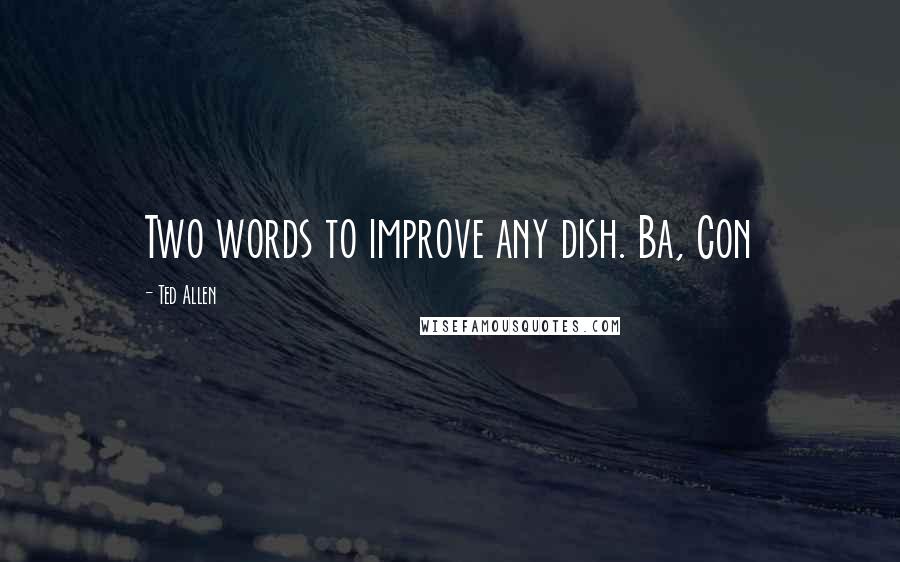 Ted Allen Quotes: Two words to improve any dish. Ba, Con