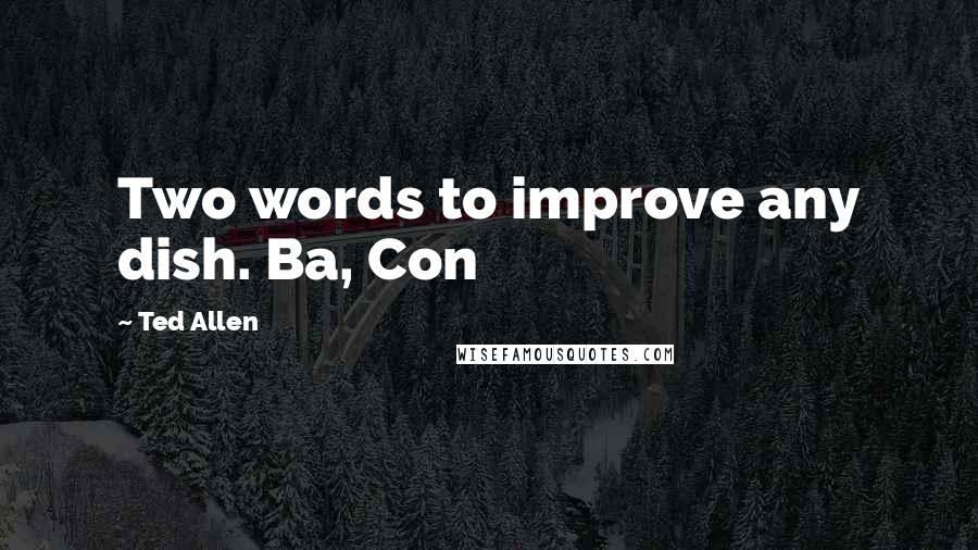 Ted Allen Quotes: Two words to improve any dish. Ba, Con