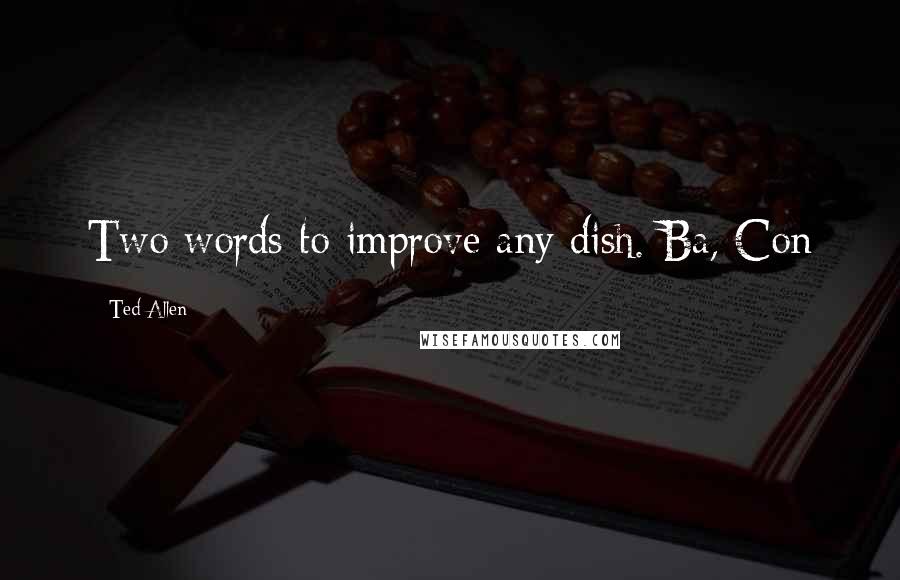 Ted Allen Quotes: Two words to improve any dish. Ba, Con