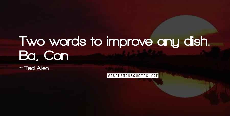 Ted Allen Quotes: Two words to improve any dish. Ba, Con
