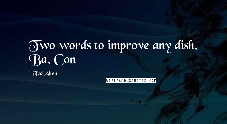 Ted Allen Quotes: Two words to improve any dish. Ba, Con