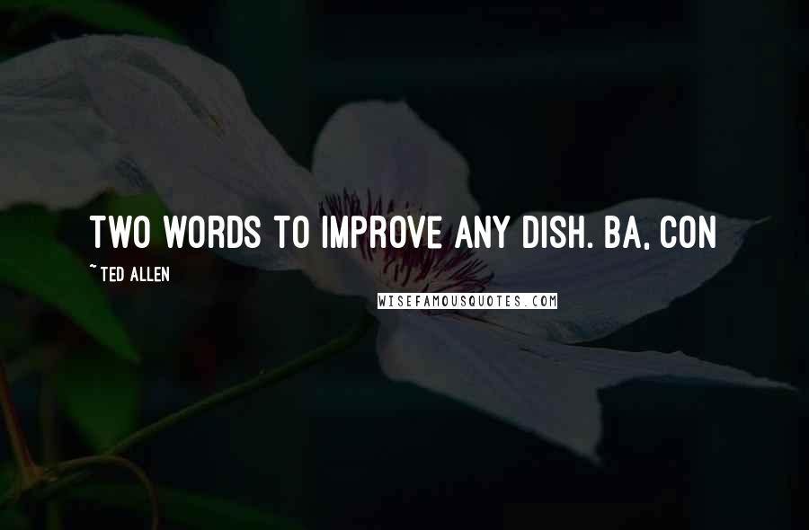 Ted Allen Quotes: Two words to improve any dish. Ba, Con