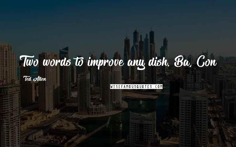 Ted Allen Quotes: Two words to improve any dish. Ba, Con