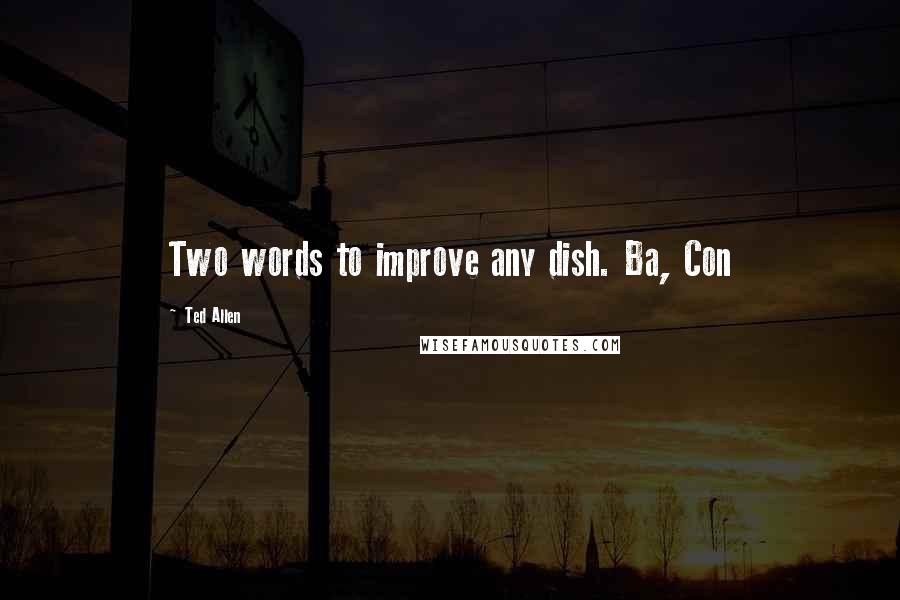 Ted Allen Quotes: Two words to improve any dish. Ba, Con