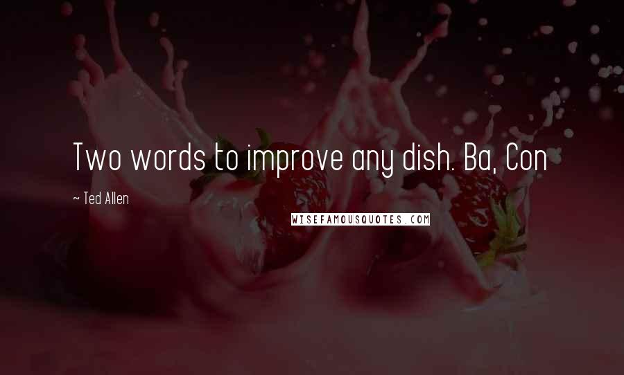 Ted Allen Quotes: Two words to improve any dish. Ba, Con