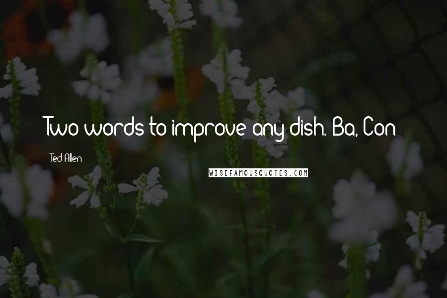 Ted Allen Quotes: Two words to improve any dish. Ba, Con