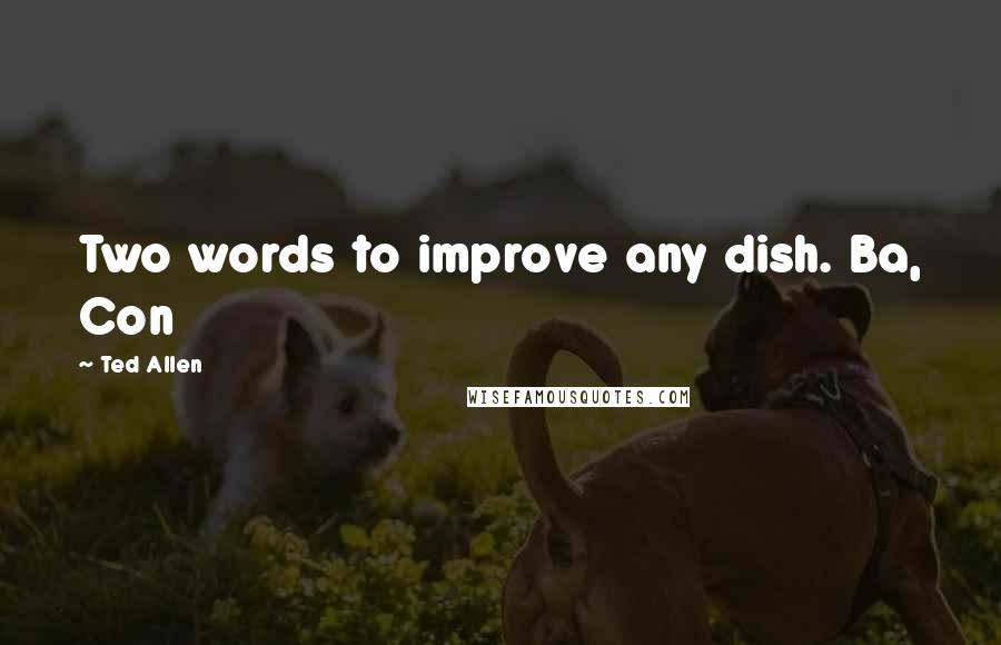 Ted Allen Quotes: Two words to improve any dish. Ba, Con