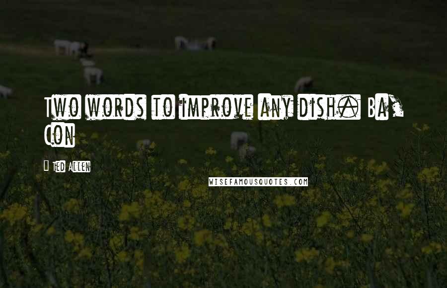 Ted Allen Quotes: Two words to improve any dish. Ba, Con