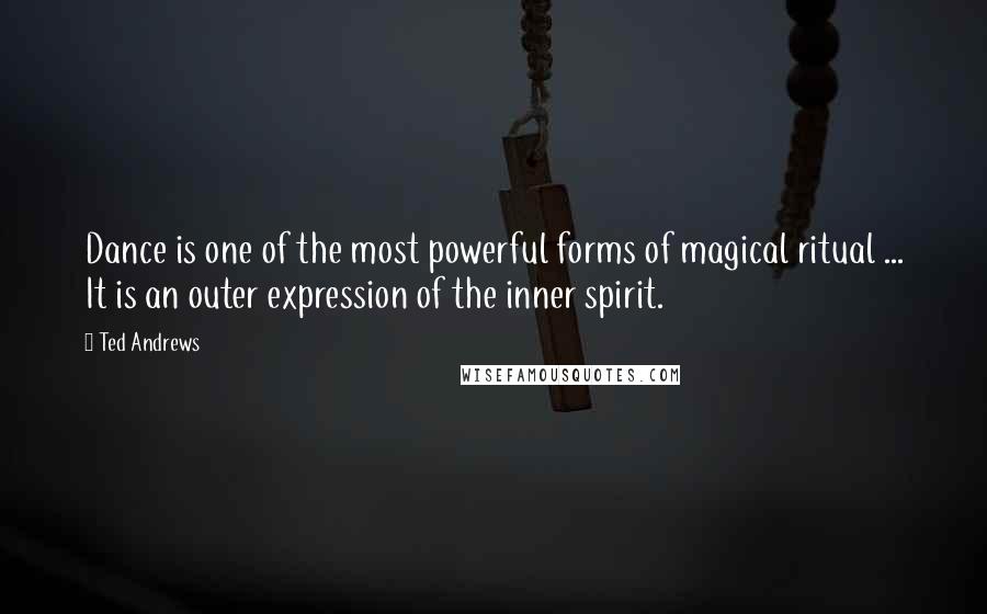 Ted Andrews Quotes: Dance is one of the most powerful forms of magical ritual ... It is an outer expression of the inner spirit.