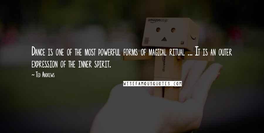 Ted Andrews Quotes: Dance is one of the most powerful forms of magical ritual ... It is an outer expression of the inner spirit.