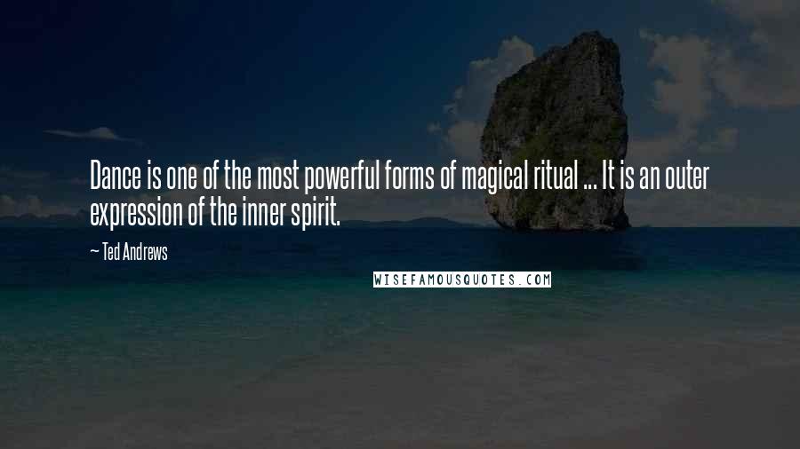 Ted Andrews Quotes: Dance is one of the most powerful forms of magical ritual ... It is an outer expression of the inner spirit.