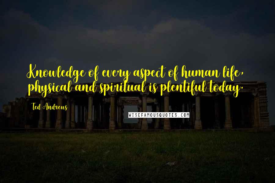 Ted Andrews Quotes: Knowledge of every aspect of human life, physical and spiritual is plentiful today.