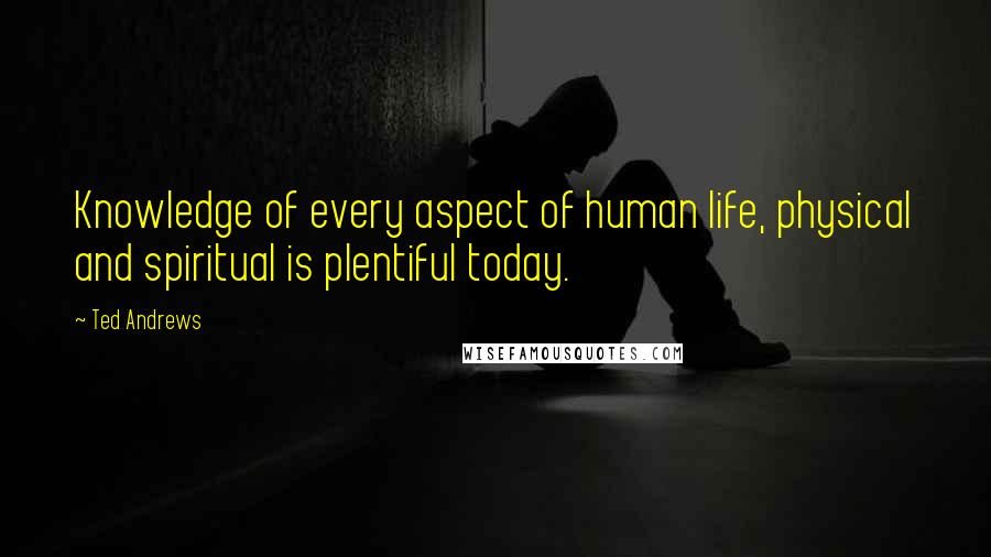 Ted Andrews Quotes: Knowledge of every aspect of human life, physical and spiritual is plentiful today.
