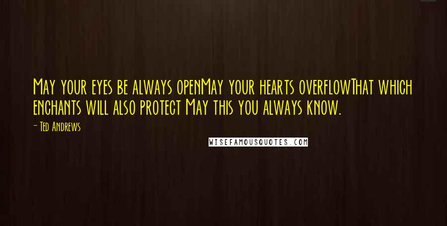 Ted Andrews Quotes: May your eyes be always openMay your hearts overflowThat which enchants will also protect May this you always know.