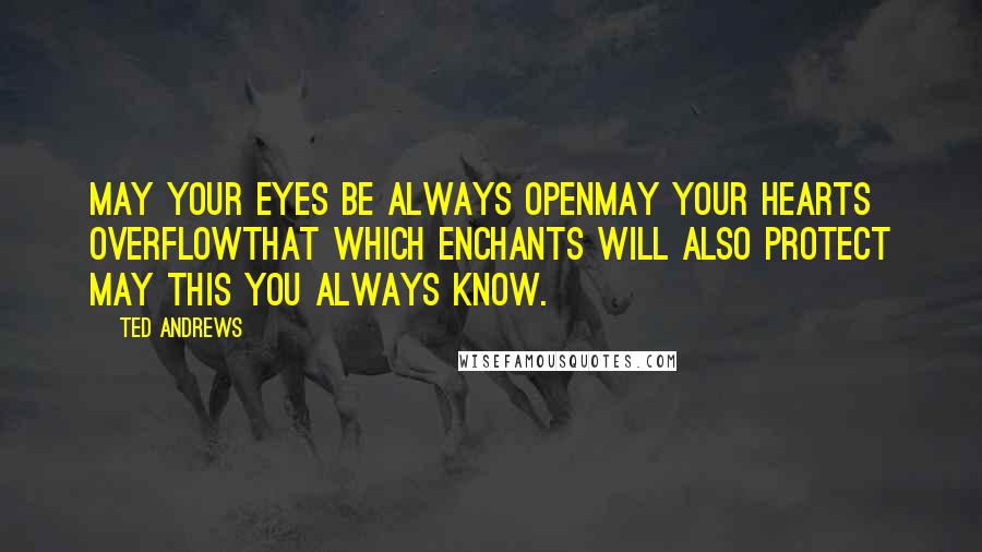 Ted Andrews Quotes: May your eyes be always openMay your hearts overflowThat which enchants will also protect May this you always know.