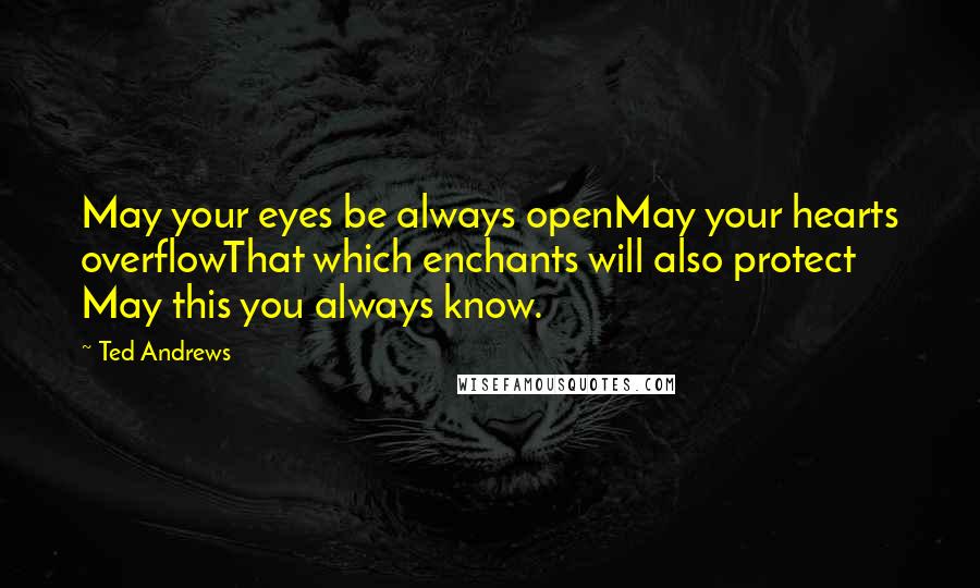 Ted Andrews Quotes: May your eyes be always openMay your hearts overflowThat which enchants will also protect May this you always know.