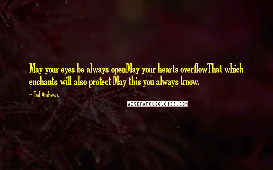 Ted Andrews Quotes: May your eyes be always openMay your hearts overflowThat which enchants will also protect May this you always know.