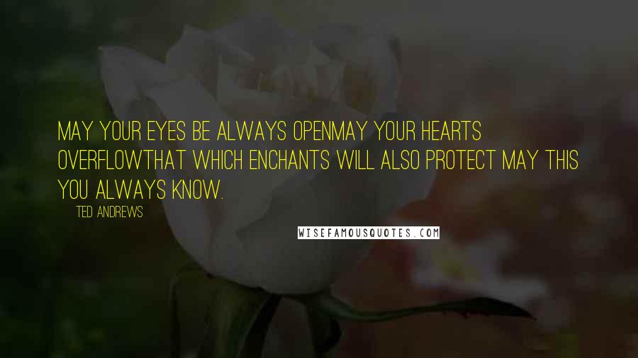 Ted Andrews Quotes: May your eyes be always openMay your hearts overflowThat which enchants will also protect May this you always know.