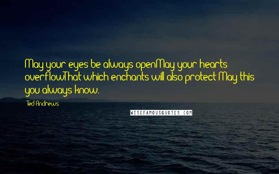 Ted Andrews Quotes: May your eyes be always openMay your hearts overflowThat which enchants will also protect May this you always know.