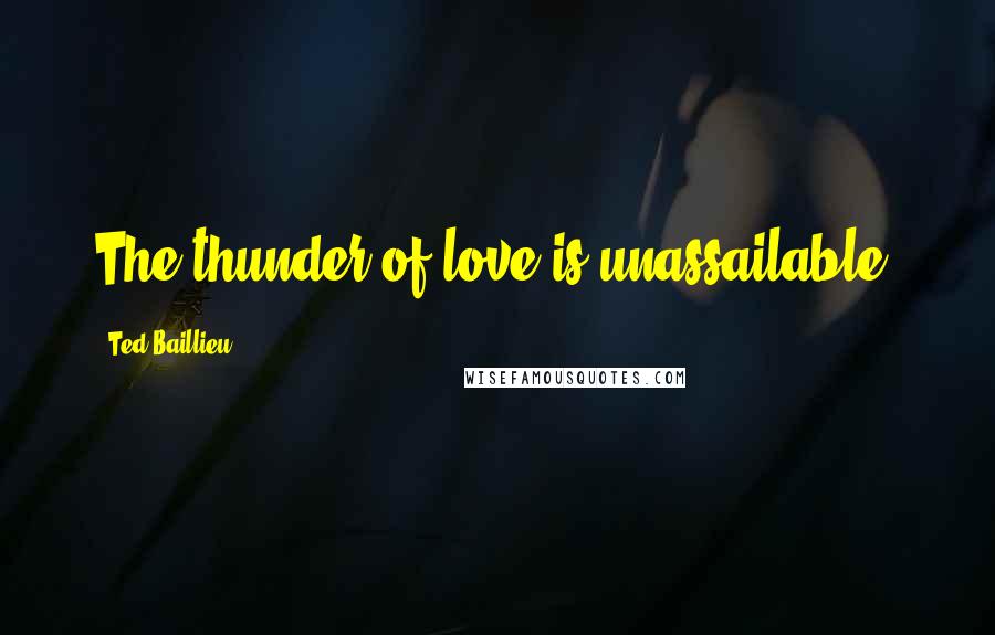 Ted Baillieu Quotes: The thunder of love is unassailable.