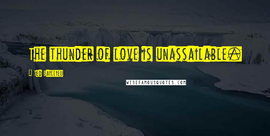 Ted Baillieu Quotes: The thunder of love is unassailable.