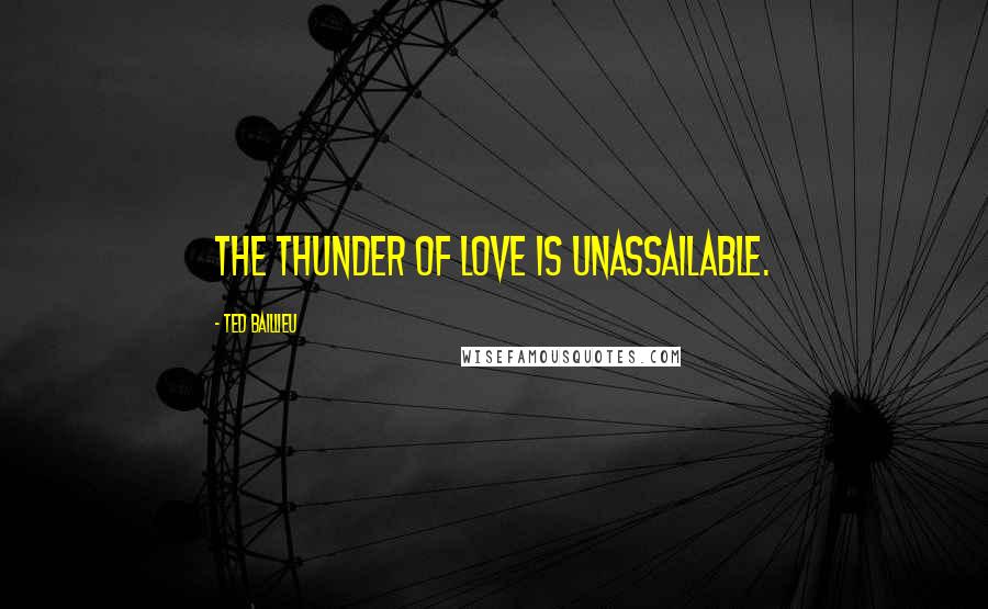 Ted Baillieu Quotes: The thunder of love is unassailable.