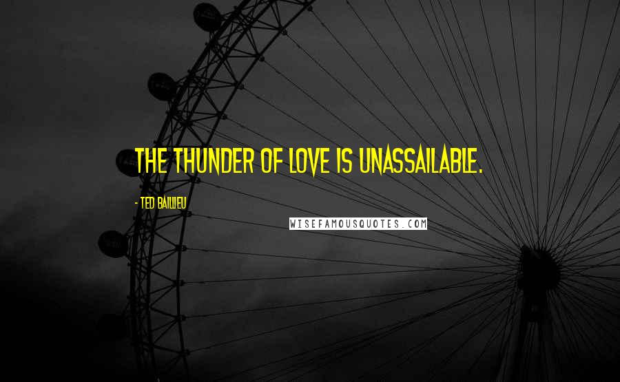 Ted Baillieu Quotes: The thunder of love is unassailable.