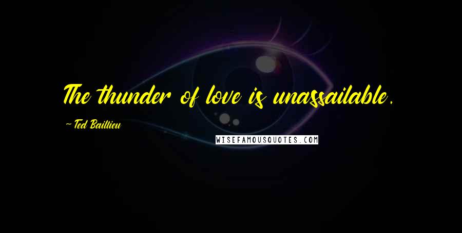 Ted Baillieu Quotes: The thunder of love is unassailable.