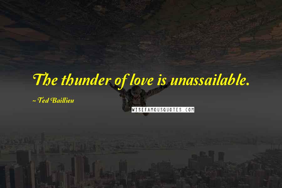 Ted Baillieu Quotes: The thunder of love is unassailable.