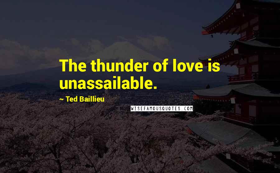 Ted Baillieu Quotes: The thunder of love is unassailable.