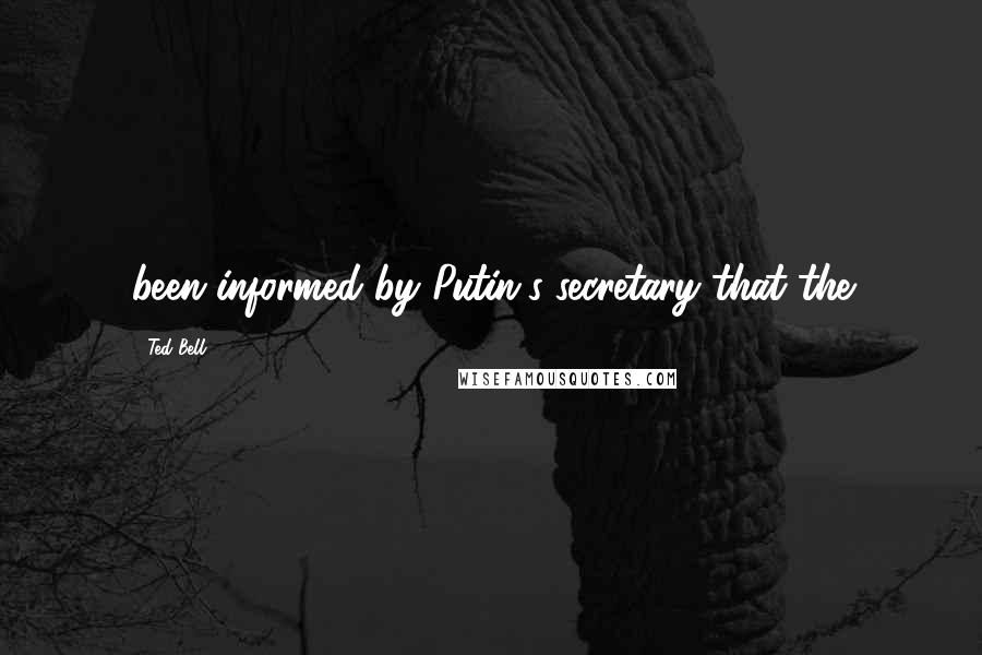 Ted Bell Quotes: been informed by Putin's secretary that the
