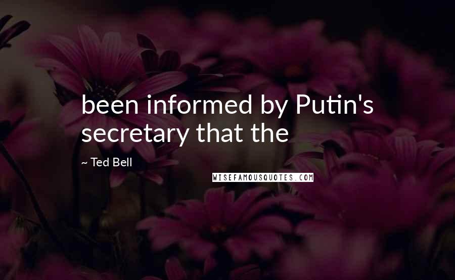 Ted Bell Quotes: been informed by Putin's secretary that the