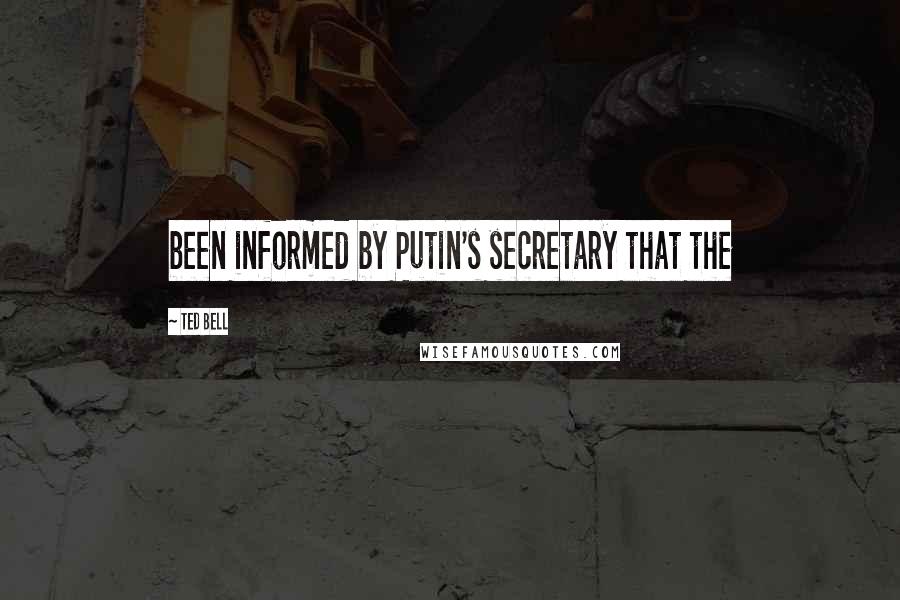 Ted Bell Quotes: been informed by Putin's secretary that the