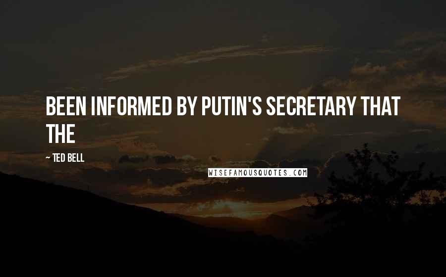 Ted Bell Quotes: been informed by Putin's secretary that the