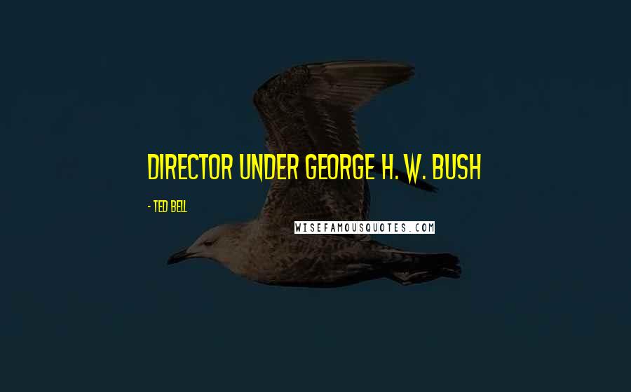 Ted Bell Quotes: director under George H. W. Bush