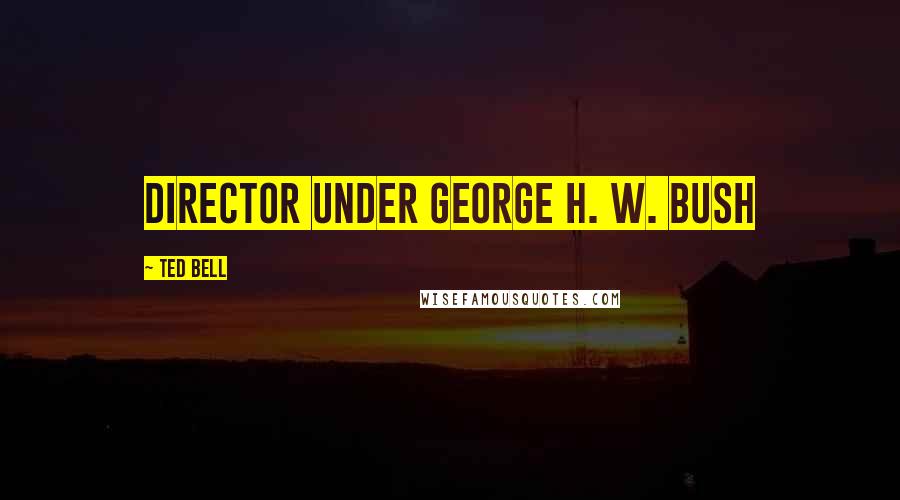 Ted Bell Quotes: director under George H. W. Bush