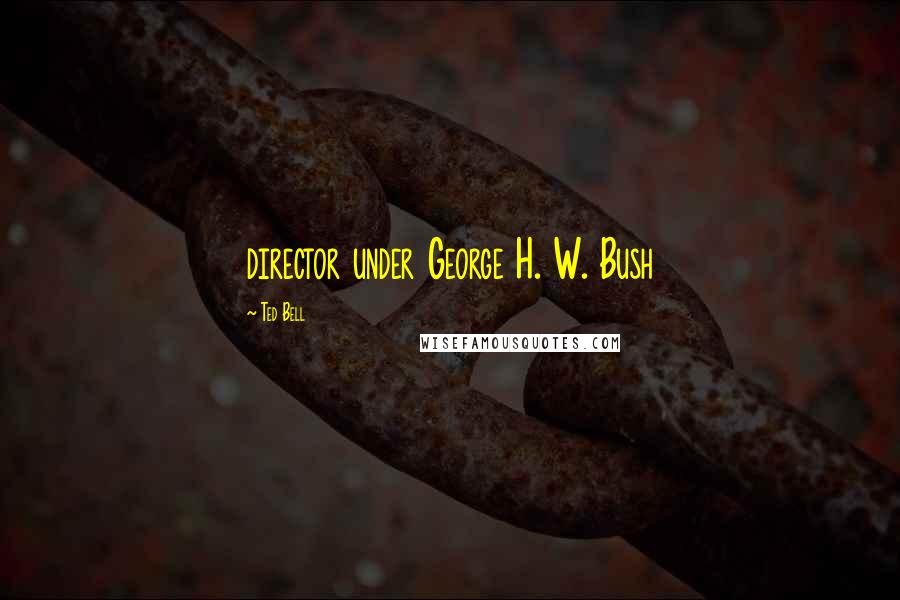 Ted Bell Quotes: director under George H. W. Bush