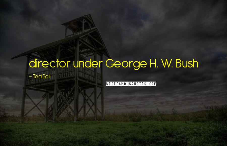 Ted Bell Quotes: director under George H. W. Bush