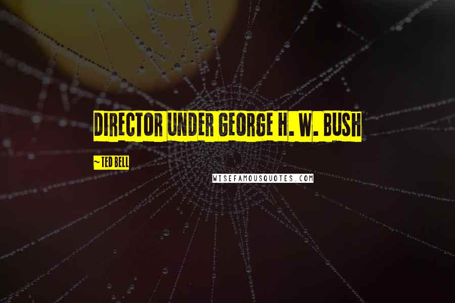 Ted Bell Quotes: director under George H. W. Bush