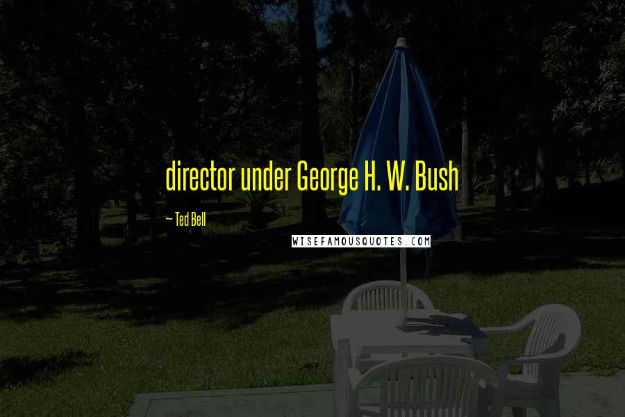 Ted Bell Quotes: director under George H. W. Bush