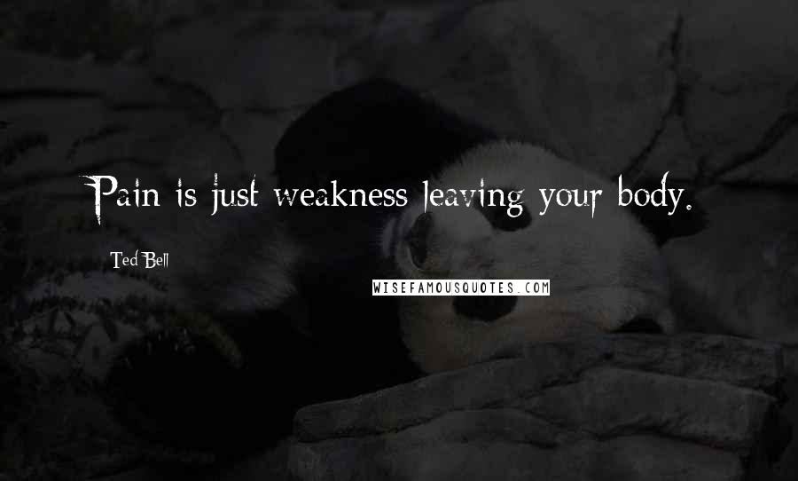 Ted Bell Quotes: Pain is just weakness leaving your body.