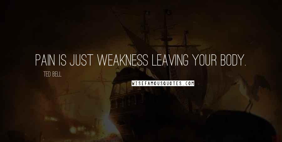 Ted Bell Quotes: Pain is just weakness leaving your body.